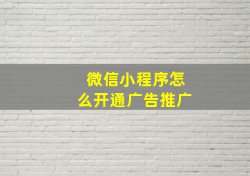 微信小程序怎么开通广告推广