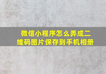 微信小程序怎么弄成二维码图片保存到手机相册