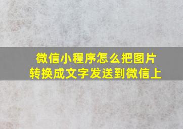 微信小程序怎么把图片转换成文字发送到微信上