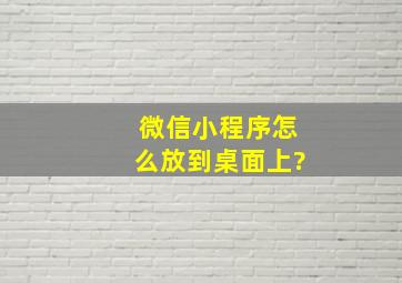 微信小程序怎么放到桌面上?