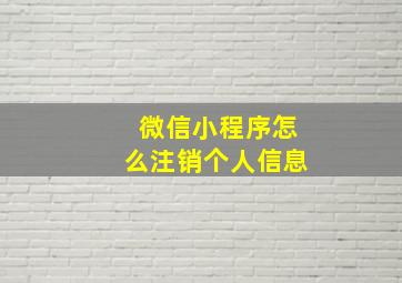 微信小程序怎么注销个人信息