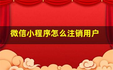 微信小程序怎么注销用户