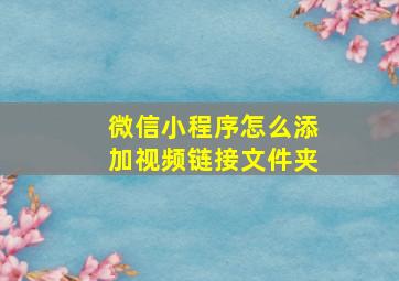 微信小程序怎么添加视频链接文件夹