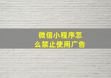 微信小程序怎么禁止使用广告