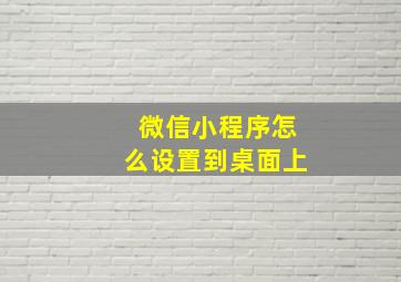 微信小程序怎么设置到桌面上