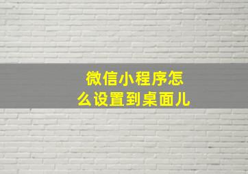 微信小程序怎么设置到桌面儿