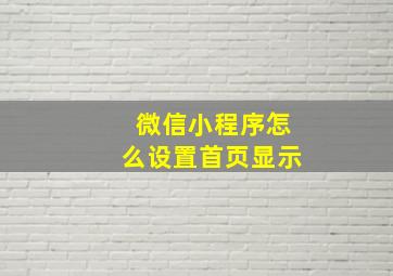 微信小程序怎么设置首页显示