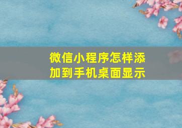 微信小程序怎样添加到手机桌面显示