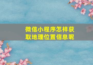 微信小程序怎样获取地理位置信息呢