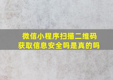 微信小程序扫描二维码获取信息安全吗是真的吗