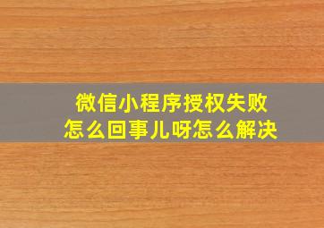 微信小程序授权失败怎么回事儿呀怎么解决