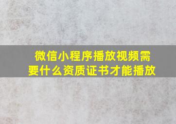 微信小程序播放视频需要什么资质证书才能播放