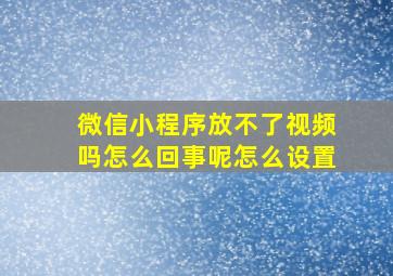 微信小程序放不了视频吗怎么回事呢怎么设置