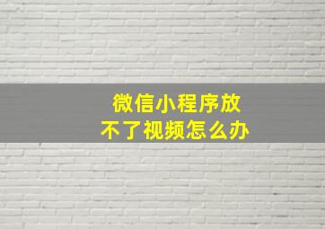 微信小程序放不了视频怎么办