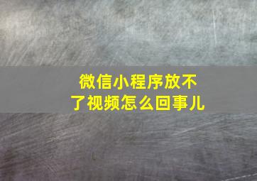 微信小程序放不了视频怎么回事儿