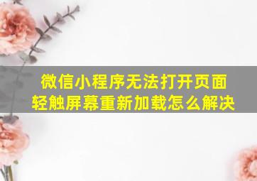 微信小程序无法打开页面轻触屏幕重新加载怎么解决