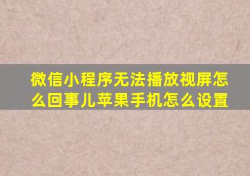 微信小程序无法播放视屏怎么回事儿苹果手机怎么设置