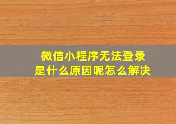 微信小程序无法登录是什么原因呢怎么解决