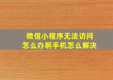 微信小程序无法访问怎么办啊手机怎么解决