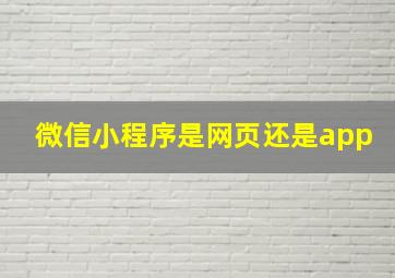 微信小程序是网页还是app