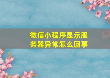 微信小程序显示服务器异常怎么回事