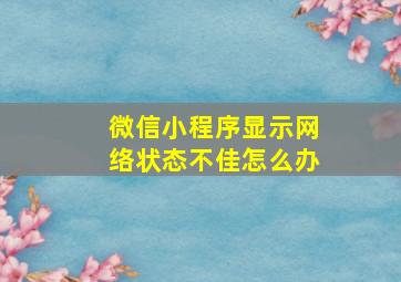 微信小程序显示网络状态不佳怎么办