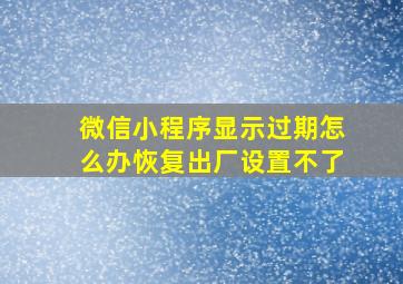 微信小程序显示过期怎么办恢复出厂设置不了