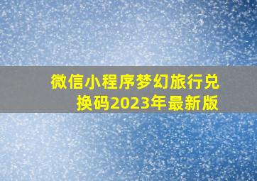 微信小程序梦幻旅行兑换码2023年最新版