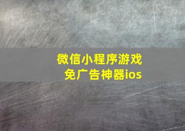 微信小程序游戏免广告神器ios