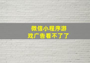 微信小程序游戏广告看不了了