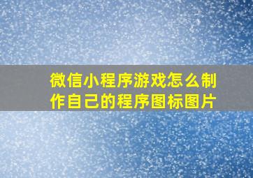 微信小程序游戏怎么制作自己的程序图标图片