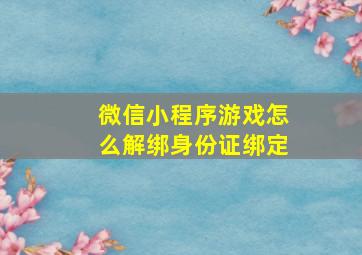 微信小程序游戏怎么解绑身份证绑定