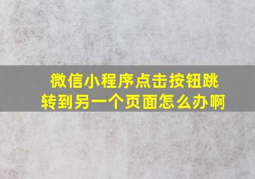 微信小程序点击按钮跳转到另一个页面怎么办啊