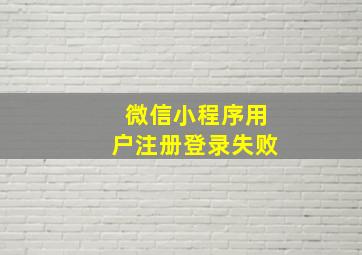 微信小程序用户注册登录失败