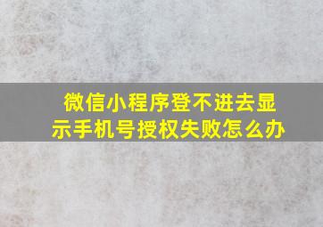 微信小程序登不进去显示手机号授权失败怎么办