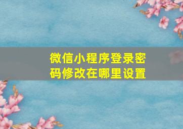 微信小程序登录密码修改在哪里设置