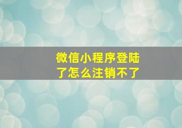 微信小程序登陆了怎么注销不了