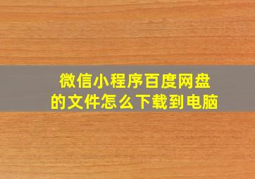 微信小程序百度网盘的文件怎么下载到电脑