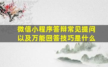 微信小程序答辩常见提问以及万能回答技巧是什么