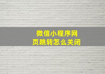 微信小程序网页跳转怎么关闭