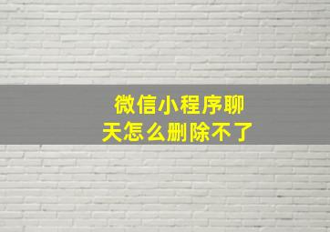 微信小程序聊天怎么删除不了