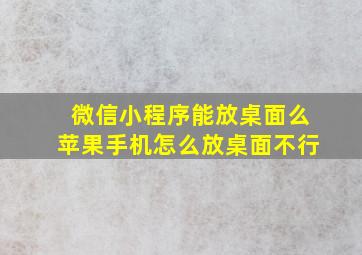 微信小程序能放桌面么苹果手机怎么放桌面不行