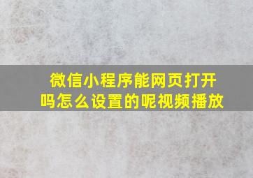 微信小程序能网页打开吗怎么设置的呢视频播放