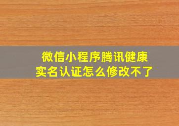 微信小程序腾讯健康实名认证怎么修改不了