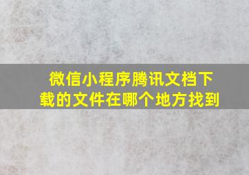 微信小程序腾讯文档下载的文件在哪个地方找到