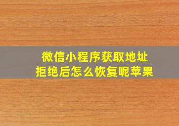 微信小程序获取地址拒绝后怎么恢复呢苹果