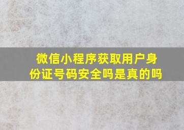 微信小程序获取用户身份证号码安全吗是真的吗