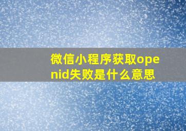 微信小程序获取openid失败是什么意思