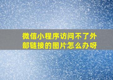 微信小程序访问不了外部链接的图片怎么办呀