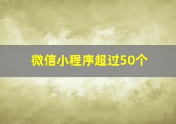 微信小程序超过50个